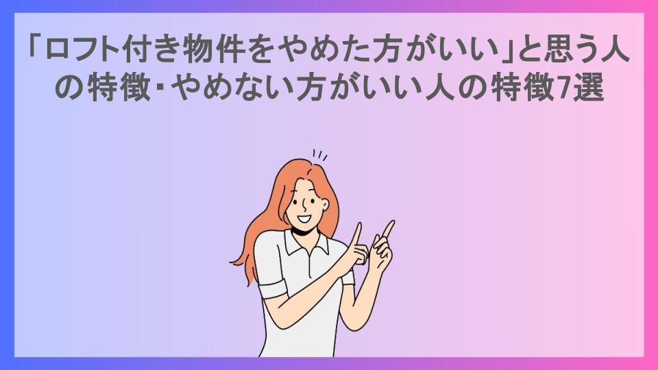 「ロフト付き物件をやめた方がいい」と思う人の特徴・やめない方がいい人の特徴7選